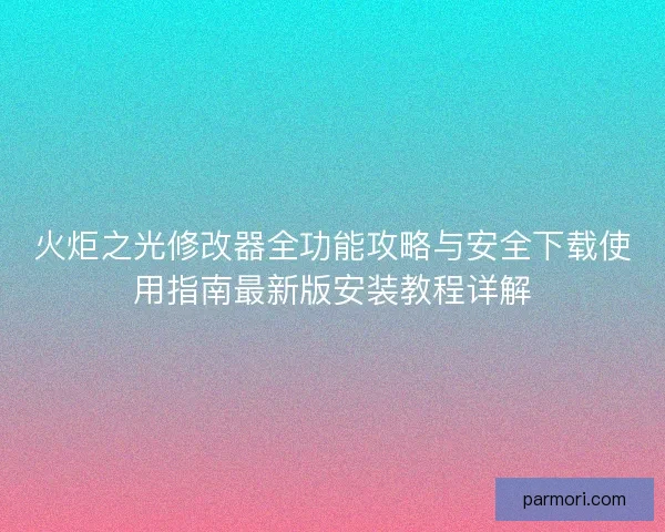 火炬之光修改器全功能攻略与安全下载使用指南最新版安装教程详解
