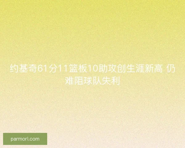约基奇61分11篮板10助攻创生涯新高 仍难阻球队失利