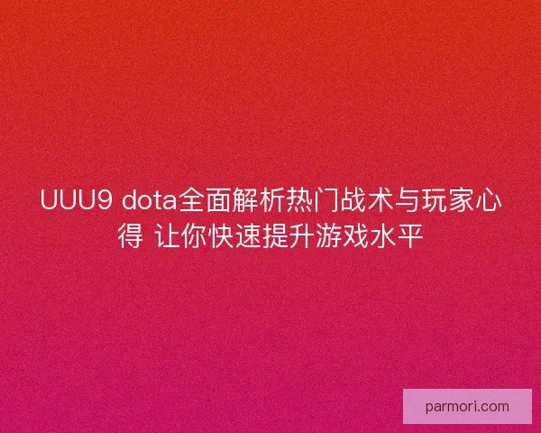 UUU9 dota全面解析热门战术与玩家心得 让你快速提升游戏水平 UUU9 dota全面解析热门战术与玩家心得 让你快速提升游戏水平