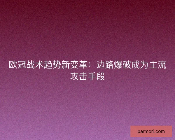欧冠战术趋势新变革：边路爆破成为主流攻击手段