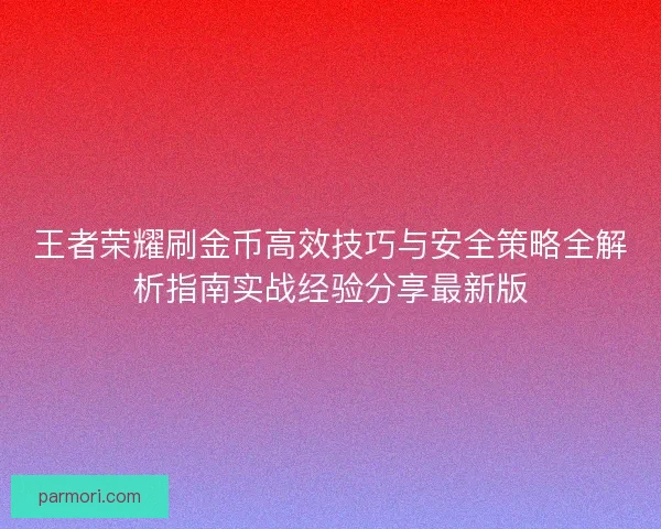 王者荣耀刷金币高效技巧与安全策略全解析指南实战经验分享最新版