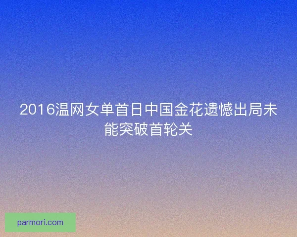 2016温网女单首日中国金花遗憾出局未能突破首轮关