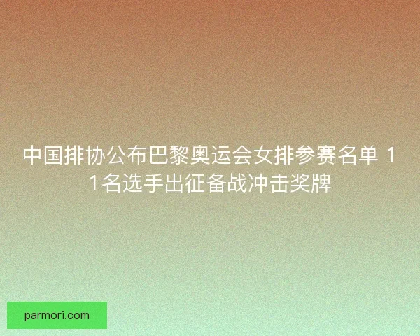 中国排协公布巴黎奥运会女排参赛名单 11名选手出征备战冲击奖牌