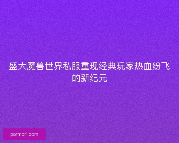 盛大魔兽世界私服重现经典玩家热血纷飞的新纪元