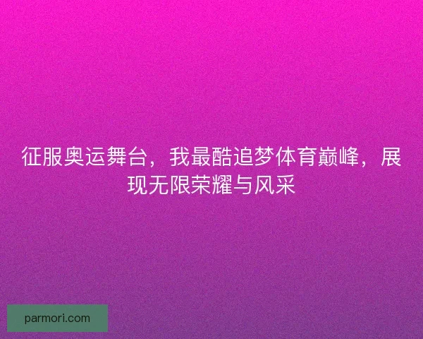 征服奥运舞台,我最酷追梦体育巅峰,展现无限荣耀与风采 征服奥运舞台,我最酷追梦体育巅峰,展现无限荣耀与风采