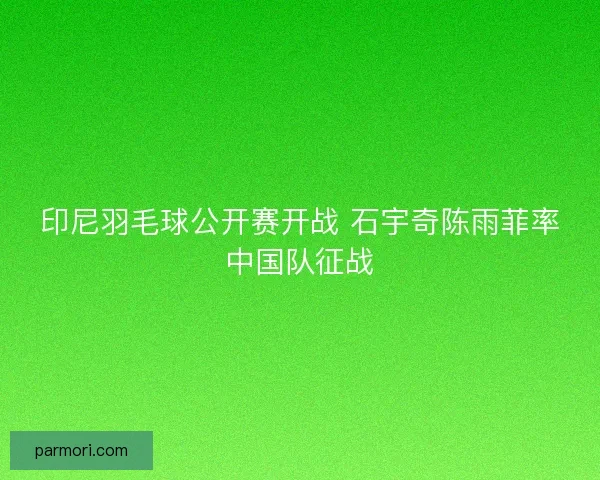 印尼羽毛球公开赛开战 石宇奇陈雨菲率中国队征战