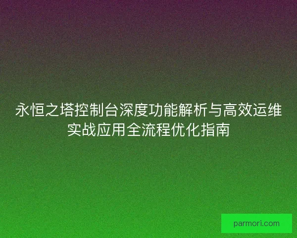 永恒之塔控制台深度功能解析与高效运维实战应用全流程优化指南