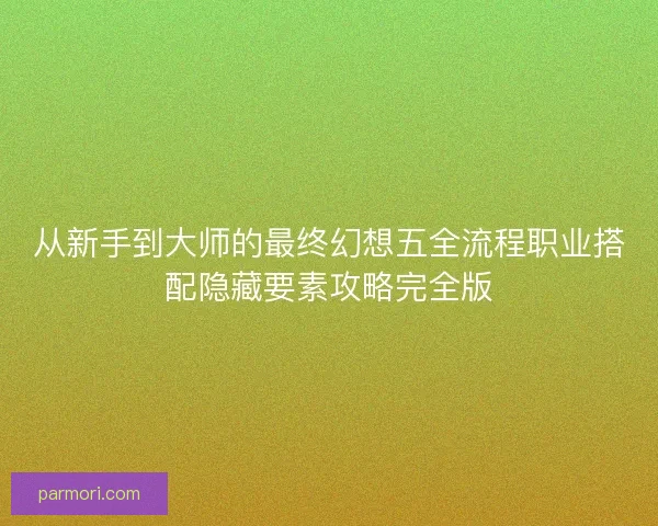 从新手到大师的最终幻想五全流程职业搭配隐藏要素攻略完全版 从新手到大师的最终幻想五全流程职业搭配隐藏要素攻略完全版