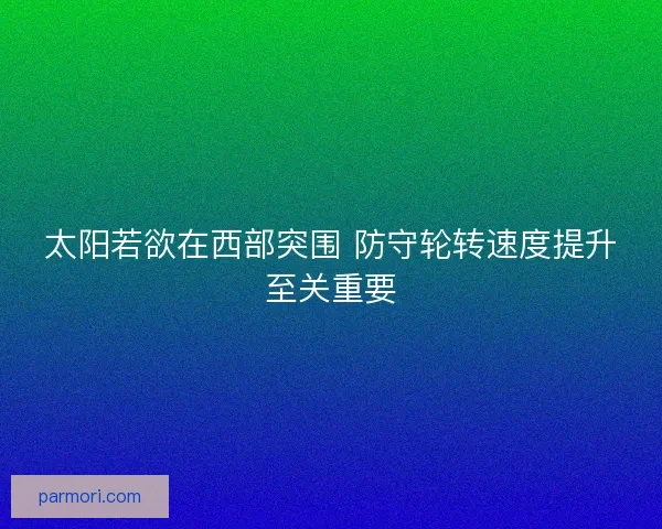 太阳若欲在西部突围 防守轮转速度提升至关重要