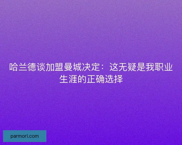 哈兰德谈加盟曼城决定：这无疑是我职业生涯的正确选择